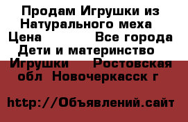 Продам Игрушки из Натурального меха › Цена ­ 1 000 - Все города Дети и материнство » Игрушки   . Ростовская обл.,Новочеркасск г.